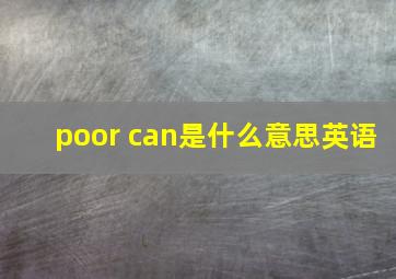 poor can是什么意思英语